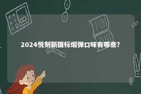 2024悦刻新国标烟弹口味有哪些	？ 